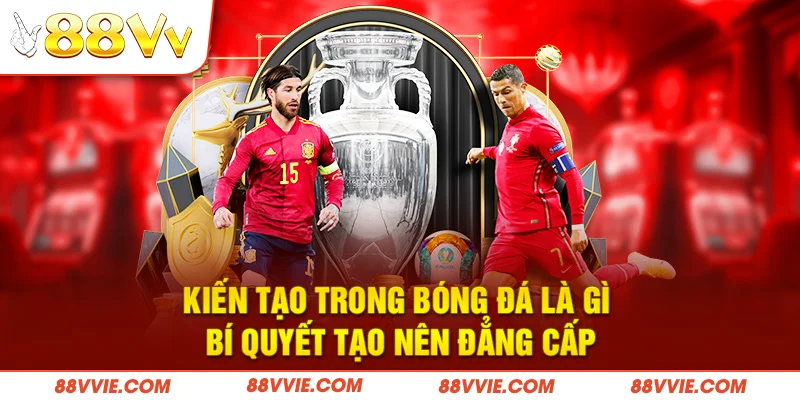 Kiến Tạo Trong Bóng Đá Là Gì - Bí Quyết Tạo Nên Đẳng Cấp