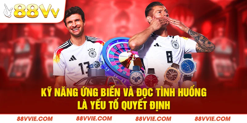 Kỹ năng ứng biến và đọc tình huống là yếu tố quyết định