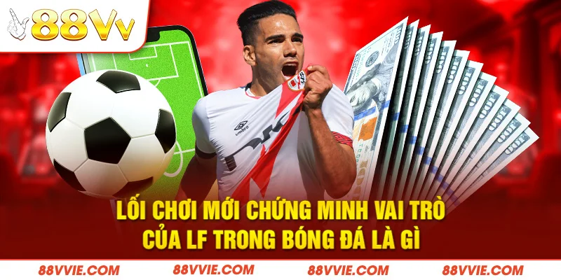 Lối chơi mới chứng minh vai trò của LF trong bóng đá là gì