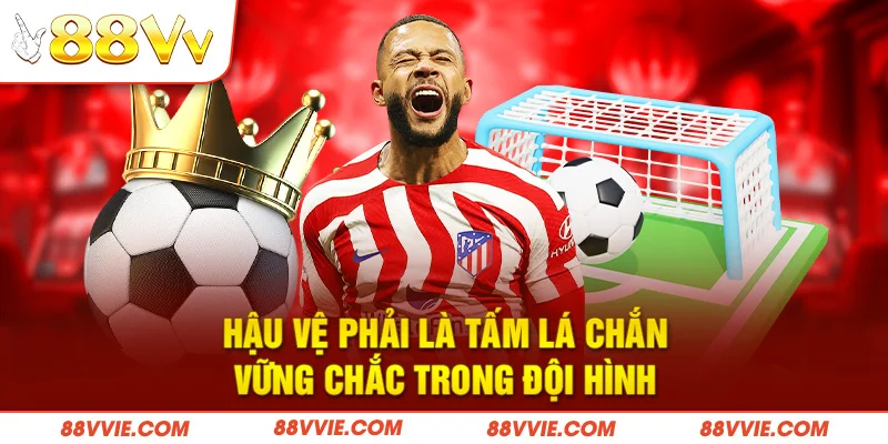 Hậu vệ phải là tấm lá chắn vững chắc trong đội hình