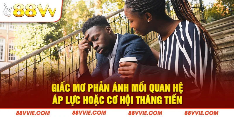 Giấc mơ phản ánh mối quan hệ, áp lực hoặc cơ hội thăng tiến