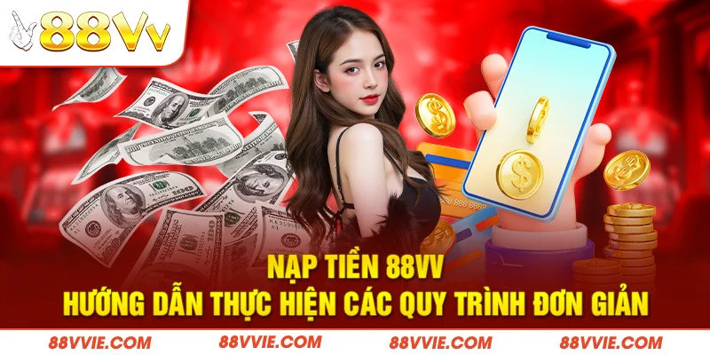 Nạp Tiền 88vv - Hướng Dẫn Thực Hiện Các Quy Trình Đơn Giản