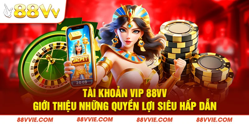 Tài Khoản Vip 88vv - Giới Thiệu Những Quyền Lợi Siêu Hấp Dẫn