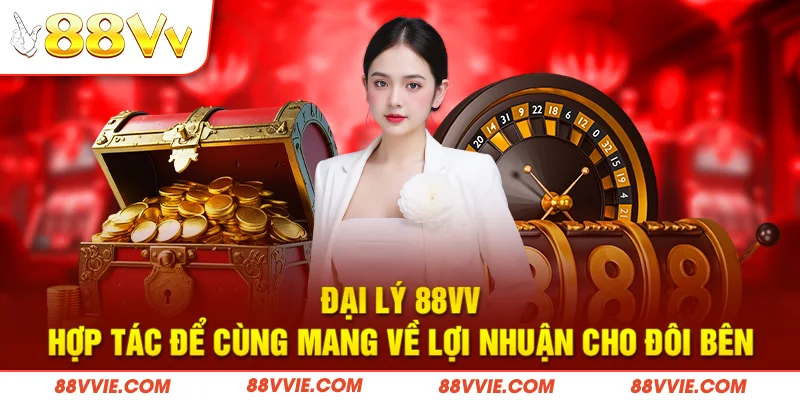 Đại Lý 88vv - Hợp Tác Để Cùng Mang Về Lợi Nhuận Cho Đôi Bên