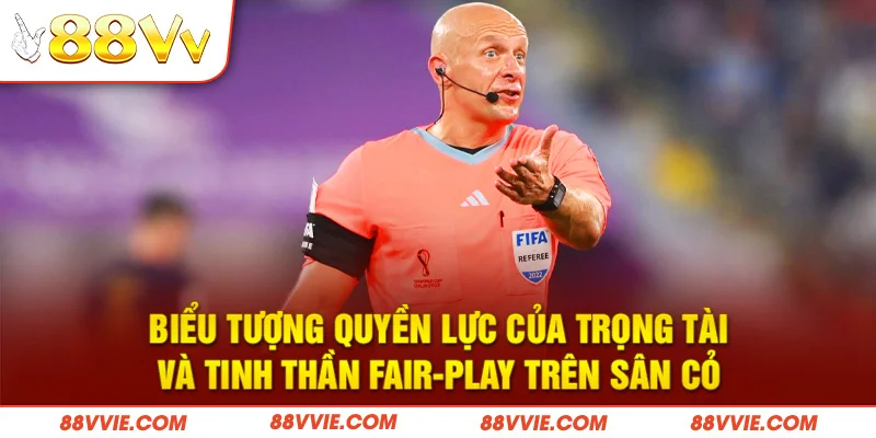 Biểu tượng quyền lực của trọng tài và tinh thần fair-play trên sân cỏ